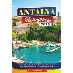 CHANG, JUDITH ANTALYA Reiseführer 2026: Essen, Strände, Geschichte und lokale Kultur, Reiserouten und praktische für die Südküste der Türkei CHANG, JUDITH ANTALYA Reiseführer 2026: Essen, Strände, Geschichte und lokale Kultur, Reiserouten und praktische für die Südküste der Türkei
