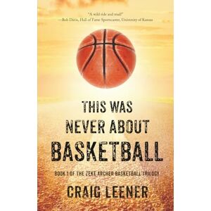 Leener, Craig This Was Never About Basketball: Book 1 of the Zeke Archer Basketball Trilogy Leener, Craig This Was Never About Basketball: Book 1 of the Zeke Archer Basketball Trilogy