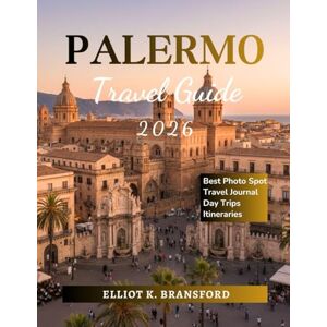 K. Bransford, Elliot Palermo Travel Guide 2026: Discover Sicily's Capital K. Bransford, Elliot Palermo Travel Guide 2026: Discover Sicily's Capital