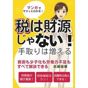久保征章 マンガでサクッとわかる!税は財源じゃない!手取りは増える: 貧困も少子化も労働力不足もすべて解決できる 久保征章 マンガでサクッとわかる!税は財源じゃない!手取りは増える: 貧困も少子化も労働力不足もすべて解決できる
