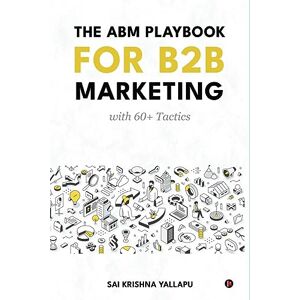 Sai Krishna Yallapu The ABM Playbook for B2B Marketing: with 60+ Tactics Sai Krishna Yallapu The ABM Playbook for B2B Marketing: with 60+ Tactics