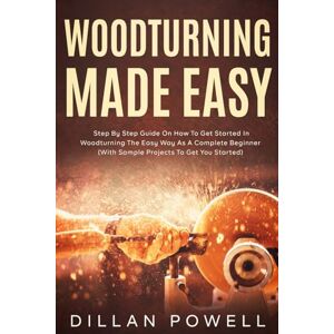 Powell, Dillan Woodturning made easy: Step By Step Guide On How to Get Started In Woodturning the Easy Way as a Complete Beginner (With Sample Projects to Get You Started) Powell, Dillan Woodturning made easy: Step By Step Guide On How to Get Started In Woodturning the Easy Way as a Complete Beginner (With Sample Projects to Get You Started)