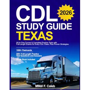 Caleb, Mikel F. CDL STUDY GUIDE TEXAS: All-In-One Course & Complete Practice Tests with Full-Length Exams for Every CDL Class, Plus Proven Strategies Caleb, Mikel F. CDL STUDY GUIDE TEXAS: All-In-One Course & Complete Practice Tests with Full-Length Exams for Every CDL Class, Plus Proven Strategies