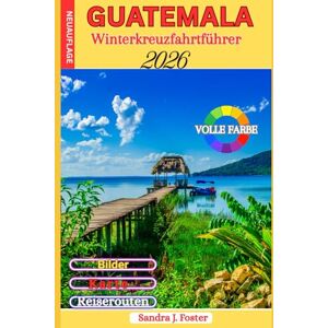 Foster, Sandra J. Guatemala Winterkreuzfahrtführer 2026: Echtes Reisebegleiter für Antigua, Lake Atitlán, Tikal und Karibikhäfen. Lokale Gesetze, Geldhacks, Ausflüge und Insidergeheimnisse, die man nicht googeln kann Foster, Sandra J. Guatemala Winterkreuzfahrtführer 2026: Echtes Reisebegleiter für Antigua, Lake Atitlán, Tikal und Karibikhäfen. Lokale Gesetze, Geldhacks, Ausflüge und Insidergeheimnisse, die man nicht googeln kann