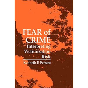 Ferraro, Kenneth F. Fear of Crime: Interpreting Victimization Risk (Suny Series in New Directions in Crime and Justice Studies) Ferraro, Kenneth F. Fear of Crime: Interpreting Victimization Risk (Suny Series in New Directions in Crime and Justice Studies)