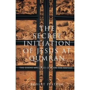 Feather, Robert The Secret Initiation of Jesus at Qumran: 6.02: The Essene Mysteries of John the Baptist (PAPERBACK) Feather, Robert The Secret Initiation of Jesus at Qumran: 6.02: The Essene Mysteries of John the Baptist (PAPERBACK)