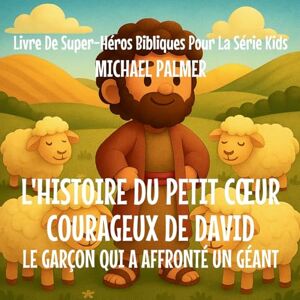 Palmer, Michael L'Histoire Du Petit Cœur Courageux De David: Le Garçon Qui A Affronté un Géant (4) Palmer, Michael L'Histoire Du Petit Cœur Courageux De David: Le Garçon Qui A Affronté un Géant (4)