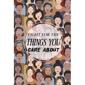 Notebooks, Amazing Feminism Fight For The Things You Care About: A Journal of Feminism and Women Motivational Quotes International Women’s Day Gifts Amazing Gift for Feminists Notebooks, Amazing Feminism Fight For The Things You Care About: A Journal of Feminism and Women Motivational Quotes International Women’s Day Gifts Amazing Gift for Feminists