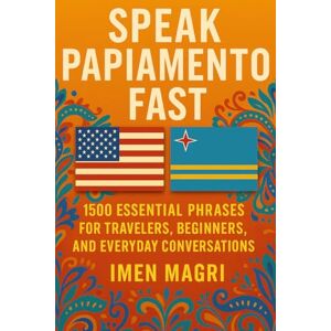 Magri, Imen Speak Papiamento Fast: 1500 Essential Phrases for Travelers, Beginners, and Everyday Conversations Magri, Imen Speak Papiamento Fast: 1500 Essential Phrases for Travelers, Beginners, and Everyday Conversations