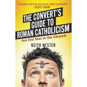 Nester, Keith The Convert's Guide to Roman Catholicism: Your First Year in the Church Nester, Keith The Convert's Guide to Roman Catholicism: Your First Year in the Church