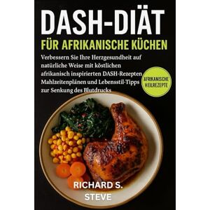 STEVE, RICHARD S DASH-DIÄT FÜR AFRIKANISCHE KÜCHEN: Verbessern Sie Ihre Herzgesundheit auf natürliche Weise mit köstlichen afrikanisch inspirierten DASH-Rezepten, ... Lebensstil-Tipps zur Senkung des Blutdrucks STEVE, RICHARD S DASH-DIÄT FÜR AFRIKANISCHE KÜCHEN: Verbessern Sie Ihre Herzgesundheit auf natürliche Weise mit köstlichen afrikanisch inspirierten DASH-Rezepten, ... Lebensstil-Tipps zur Senkung des Blutdrucks