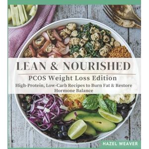 Weaver, Hazel Lean & Nourished: PCOS Weight Loss Edition: High-Protein, Low-Carb Recipes to Burn Fat & Restore Hormone Balance Weaver, Hazel Lean & Nourished: PCOS Weight Loss Edition: High-Protein, Low-Carb Recipes to Burn Fat & Restore Hormone Balance