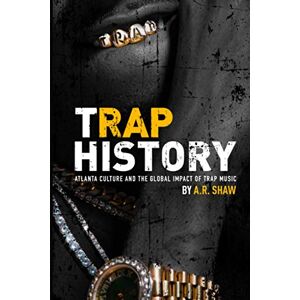 Shaw, A.R. Trap History: Atlanta Culture and the Global Impact of Trap Music Shaw, A.R. Trap History: Atlanta Culture and the Global Impact of Trap Music