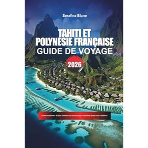 Blane, Serafina TAHITI ET POLYNÉSIE FRANÇAISE Guide de voyage 2026: Faites l'expérience du luxe insulaire avec des paysages luxuriants et des eaux cristallines. Blane, Serafina TAHITI ET POLYNÉSIE FRANÇAISE Guide de voyage 2026: Faites l'expérience du luxe insulaire avec des paysages luxuriants et des eaux cristallines.