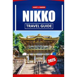 HARPER, JANET L. Nikko Travel Guide 2025: Explore Japan’s Historic Temples, Local Culture, Top Attractions, and Insider Tips for Your Asia Adventure. HARPER, JANET L. Nikko Travel Guide 2025: Explore Japan’s Historic Temples, Local Culture, Top Attractions, and Insider Tips for Your Asia Adventure.