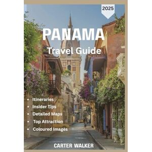 Walker, Carter PANAMA TRAVEL GUIDE 2025: The Best of Panama: A Perfect Blend of Lively Cities, Historic Canals, Lush Rainforests, and Idyllic Shores Walker, Carter PANAMA TRAVEL GUIDE 2025: The Best of Panama: A Perfect Blend of Lively Cities, Historic Canals, Lush Rainforests, and Idyllic Shores