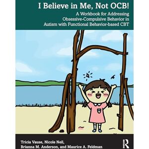 Vause, Tricia I Believe in Me, Not OCB!: A Workbook for Addressing Obsessive-Compulsive Behavior in Autism with Functional Behavior-based CBT Vause, Tricia I Believe in Me, Not OCB!: A Workbook for Addressing Obsessive-Compulsive Behavior in Autism with Functional Behavior-based CBT