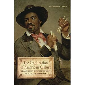 University of Illinois Press The Creolization of American Culture: William Sidney Mount and the Roots of Blackface Minstrelsy (Music in American Life) University of Illinois Press The Creolization of American Culture: William Sidney Mount and the Roots of Blackface Minstrelsy (Music in American Life)