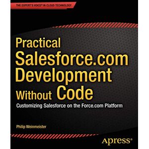 Weinmeister, Philip Practical Salesforce.com Development Without Code: Customizing Salesforce on the Force.com Platform Weinmeister, Philip Practical Salesforce.com Development Without Code: Customizing Salesforce on the Force.com Platform
