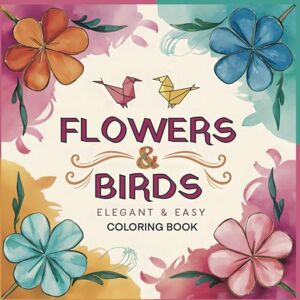 ANNE, GAIL FLOWERS & BIRDS, ELEGANT & EASY COLORING BOOK FOR ADULTS, SENIORS & TEENS: Unwind and Create: 50+ Relaxing Designs Featuring Flowers, Birds & Nature ANNE, GAIL FLOWERS & BIRDS, ELEGANT & EASY COLORING BOOK FOR ADULTS, SENIORS & TEENS: Unwind and Create: 50+ Relaxing Designs Featuring Flowers, Birds & Nature