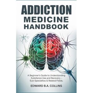 B.A Collins, Edward Addiction Medicine Handbook: A Beginner's Guide to Understanding Substance Use and Recovery (Medical Handbook for Beginners) B.A Collins, Edward Addiction Medicine Handbook: A Beginner's Guide to Understanding Substance Use and Recovery (Medical Handbook for Beginners)