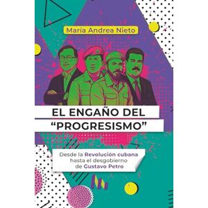 NIETO, MARÍA ANDREA EL ENGAÑO DEL “PROGRESISMO”: Desde la Revolución cubana hasta el desgobierno de Gustavo Petro NIETO, MARÍA ANDREA EL ENGAÑO DEL “PROGRESISMO”: Desde la Revolución cubana hasta el desgobierno de Gustavo Petro