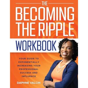 Valcin, Daphne The Becoming the Ripple Workbook: Your Guide To Exponentially Increasing Your Professional Success and Influence Valcin, Daphne The Becoming the Ripple Workbook: Your Guide To Exponentially Increasing Your Professional Success and Influence