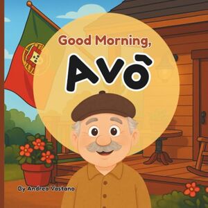 Vastano, Andrea Good Morning, Avô: A Rhyming Story to Start the Day Celebrating Portuguese Food, Traditions and Family for Kids; Gift for Avô, Avô-to-be, New Babies Vastano, Andrea Good Morning, Avô: A Rhyming Story to Start the Day Celebrating Portuguese Food, Traditions and Family for Kids; Gift for Avô, Avô-to-be, New Babies