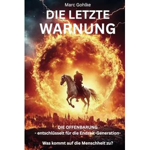 Gohlke, Marc Die letzte Warnung: Die Offenbarung entschlüsselt für die Endzeit-Generation Was kommt auf die Menschheit zu Gohlke, Marc Die letzte Warnung: Die Offenbarung entschlüsselt für die Endzeit-Generation Was kommt auf die Menschheit zu