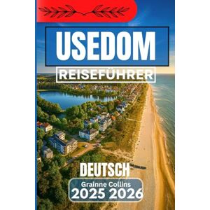 Collins, Grainne USEDOM DEUTSCH REISEFÜHRER 2025 2026: Entdecken Sie Küstenorte, Spaziergänge am Meer und versteckte Ecken der deutschen Insel Collins, Grainne USEDOM DEUTSCH REISEFÜHRER 2025 2026: Entdecken Sie Küstenorte, Spaziergänge am Meer und versteckte Ecken der deutschen Insel