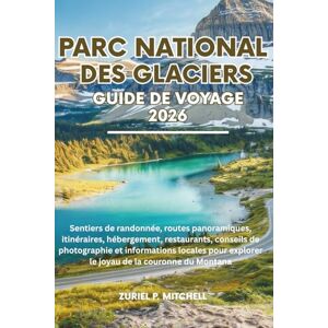 MITCHELL, ZURIEL PAMELA PARC NATIONAL DES GLACIERS GUIDE DE VOYAGE 2026: Sentiers de randonnée, routes panoramiques, itinéraires, hébergement, restaurants, conseils de ... explorer le joyau de la couronne du Montana MITCHELL, ZURIEL PAMELA PARC NATIONAL DES GLACIERS GUIDE DE VOYAGE 2026: Sentiers de randonnée, routes panoramiques, itinéraires, hébergement, restaurants, conseils de ... explorer le joyau de la couronne du Montana