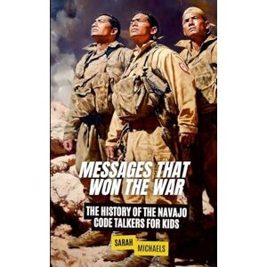 Michaels, Sarah Messages That Won the War: The History of the Navajo Code Talkers for Kids Michaels, Sarah Messages That Won the War: The History of the Navajo Code Talkers for Kids