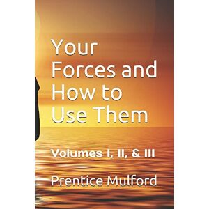 Mulford, Prentice Your Forces and How to Use Them: Volumes I, II, & III (Book I, Volumes I, II, & III) Mulford, Prentice Your Forces and How to Use Them: Volumes I, II, & III (Book I, Volumes I, II, & III)