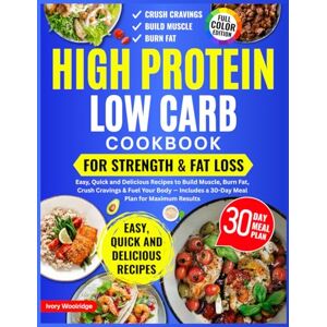 Woolridge, Ivory High Protein Low Carb Cookbook for Strength & Fat Loss. Easy, Quick and Delicious Recipes to Build Muscle, Burn Fat, Crush Cravings & Fuel Your Body — Includes a 30-Day Meal Plan for Maximum Results Woolridge, Ivory High Protein Low Carb Cookbook for Strength & Fat Loss. Easy, Quick and Delicious Recipes to Build Muscle, Burn Fat, Crush Cravings & Fuel Your Body — Includes a 30-Day Meal Plan for Maximum Results