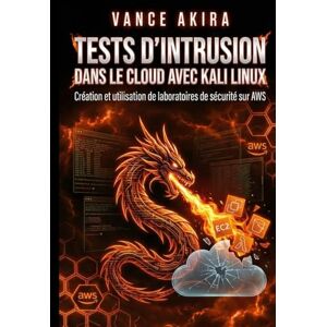 Akira, Vance Tests d'intrusion dans le cloud avec Kali Linux: Création et utilisation de laboratoires de sécurité sur AWS Akira, Vance Tests d'intrusion dans le cloud avec Kali Linux: Création et utilisation de laboratoires de sécurité sur AWS