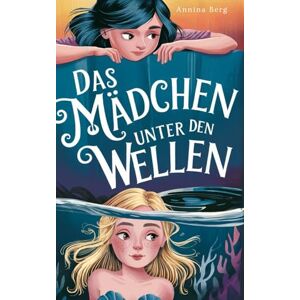 Berg, Annina Das Mädchen unter den Wellen: Ein Abenteuerroman für Kinder von 8-12 Jahren Berg, Annina Das Mädchen unter den Wellen: Ein Abenteuerroman für Kinder von 8-12 Jahren