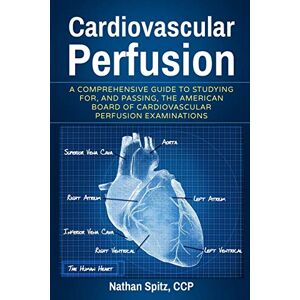 Spitz, Nathan Cardiovascular Perfusion: A Comprehensive Guide To Studying for, and Passing, the American Board of Cardiovascular Perfusion Examinations Spitz, Nathan Cardiovascular Perfusion: A Comprehensive Guide To Studying for, and Passing, the American Board of Cardiovascular Perfusion Examinations