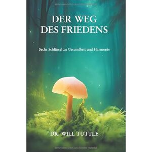 Tuttle, Will Der Weg des Friedens: Sechs Schlüssel zu Gesundheit und Harmonie Tuttle, Will Der Weg des Friedens: Sechs Schlüssel zu Gesundheit und Harmonie