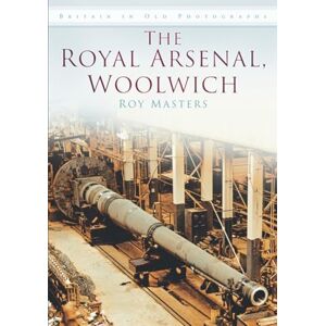 Masters, Roy The Royal Arsenal, Woolwich: Britain in Old Photographs Masters, Roy The Royal Arsenal, Woolwich: Britain in Old Photographs