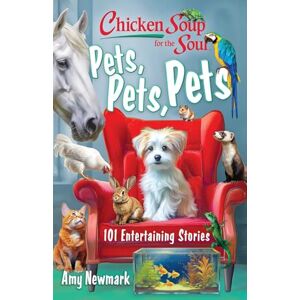 Newmark, Amy Chicken Soup for the Soul: Pets, Pets, Pets: 101 Entertaining Stories Newmark, Amy Chicken Soup for the Soul: Pets, Pets, Pets: 101 Entertaining Stories