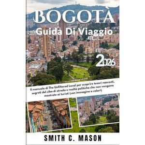 Mason, Smith C. Bogotà Guida di Viaggio 2026: Il manuale di The Unfiltered Local per scoprire tesori nascosti, segreti del cibo di strada e realtà politiche che non vengono mostrate ai turisti (con immagine a colori) Mason, Smith C. Bogotà Guida di Viaggio 2026: Il manuale di The Unfiltered Local per scoprire tesori nascosti, segreti del cibo di strada e realtà politiche che non vengono mostrate ai turisti (con immagine a colori)
