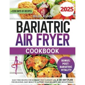 Kuhn, Hilda Bariatric Air Fryer Cookbook: Guilt-Free Recipes for a Vibrant Post-Surgery Life. A 28-Day Plan for Delicious, Easy Meals to Support Your Wellness and Weight Goals Kuhn, Hilda Bariatric Air Fryer Cookbook: Guilt-Free Recipes for a Vibrant Post-Surgery Life. A 28-Day Plan for Delicious, Easy Meals to Support Your Wellness and Weight Goals