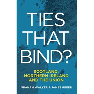 Walker, Graham Ties That Bind?: Scotland, Northern Ireland and the Union Walker, Graham Ties That Bind?: Scotland, Northern Ireland and the Union