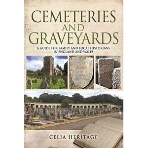 Heritage, Celia Cemeteries and Graveyards: A Guide for Local and Family Historians in England and Wales Heritage, Celia Cemeteries and Graveyards: A Guide for Local and Family Historians in England and Wales