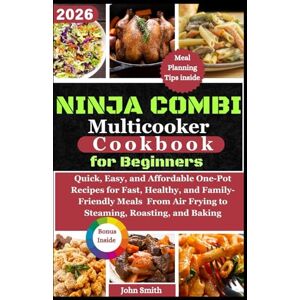 Smith, John Ninja Combi Multicooker Cookbook for Beginners: 120+ Quick, Easy, and Affordable One-Pot Recipes for Fast, Healthy, and Family-Friendly Meals From Air Frying to Steaming, Roasting, and Baking Smith, John Ninja Combi Multicooker Cookbook for Beginners: 120+ Quick, Easy, and Affordable One-Pot Recipes for Fast, Healthy, and Family-Friendly Meals From Air Frying to Steaming, Roasting, and Baking