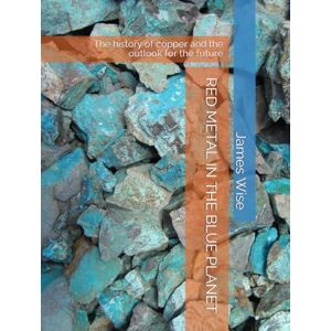 Wise, Dr. James Michael RED METAL IN THE BLUE PLANET: The history of copper and the outlook for the future Wise, Dr. James Michael RED METAL IN THE BLUE PLANET: The history of copper and the outlook for the future