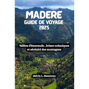 Hammons, Melvin L. MADERE Guide de voyage 2025: Vallées d'émeraude , brises océaniques et sérénité des montagnes Hammons, Melvin L. MADERE Guide de voyage 2025: Vallées d'émeraude , brises océaniques et sérénité des montagnes