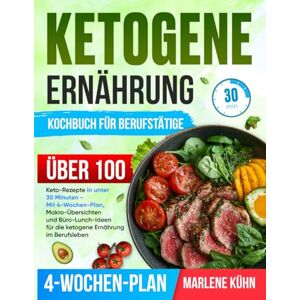 Kühn, Marlene Ketogene Ernährung kochbuch für Berufstätige: Über 100 Keto-Rezepte in unter 30 Minuten Mit 4-Wochen-Plan, Makro-Übersichten und Büro-Lunch-Ideen für die ketogene Ernährung im Berufsleben Kühn, Marlene Ketogene Ernährung kochbuch für Berufstätige: Über 100 Keto-Rezepte in unter 30 Minuten Mit 4-Wochen-Plan, Makro-Übersichten und Büro-Lunch-Ideen für die ketogene Ernährung im Berufsleben