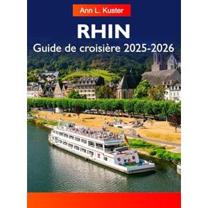 L. Kuster, Ann RHIN Guide de croisière 2025-2026: Explorez de charmants villages, des châteaux historiques, des vignobles et des villes emblématiques le long de la majestueuse voie navigable d'Europe. L. Kuster, Ann RHIN Guide de croisière 2025-2026: Explorez de charmants villages, des châteaux historiques, des vignobles et des villes emblématiques le long de la majestueuse voie navigable d'Europe.