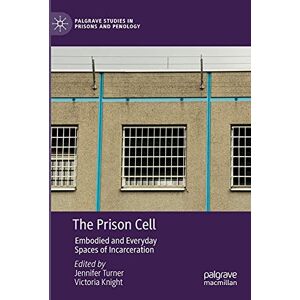 The Prison Cell: Embodied and Everyday Spaces of Incarceration (Palgrave Studies in Prisons and Penology) The Prison Cell: Embodied and Everyday Spaces of Incarceration (Palgrave Studies in Prisons and Penology)